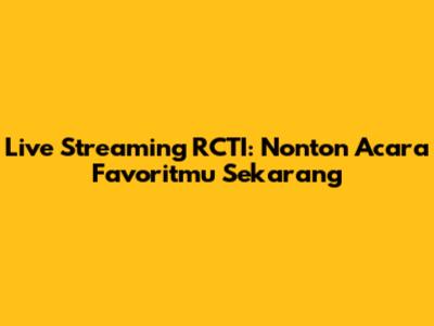 Live Streaming RCTI: Nonton Acara Favoritmu Sekarang