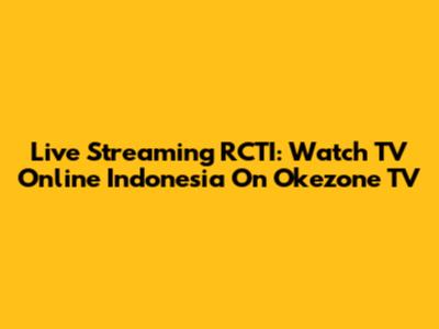 Live Streaming RCTI: Watch TV Online Indonesia On Okezone TV