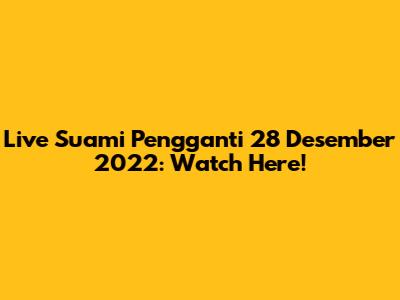 Live Suami Pengganti 28 Desember 2022: Watch Here!