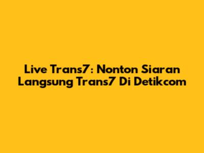 Live Trans7: Nonton Siaran Langsung Trans7 Di Detikcom