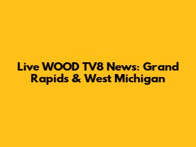 Live WOOD TV8 News: Grand Rapids & West Michigan
