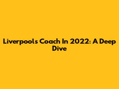 Liverpool's Coach In 2022: A Deep Dive