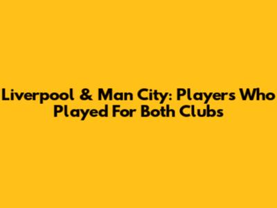 Liverpool & Man City: Players Who Played For Both Clubs