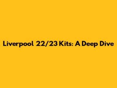 Liverpool 22/23 Kits: A Deep Dive