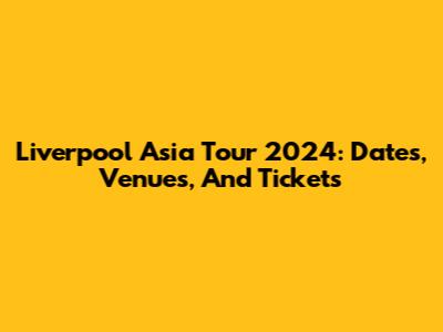 Liverpool Asia Tour 2024: Dates, Venues, And Tickets
