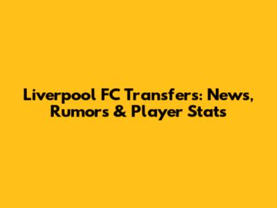 Liverpool FC Transfers: News, Rumors & Player Stats
