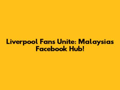 Liverpool Fans Unite: Malaysia's Facebook Hub!