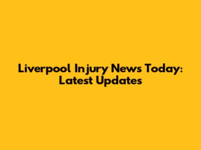 Liverpool Injury News Today: Latest Updates