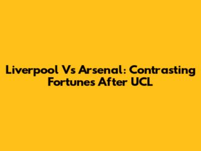 Liverpool Vs Arsenal: Contrasting Fortunes After UCL