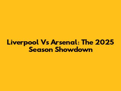 Liverpool Vs Arsenal: The 2025 Season Showdown