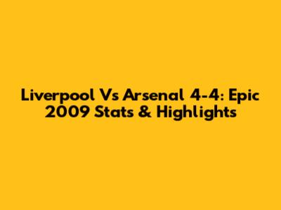 Liverpool Vs Arsenal 4-4: Epic 2009 Stats & Highlights