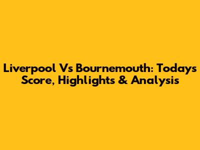 Liverpool Vs Bournemouth: Today's Score, Highlights & Analysis