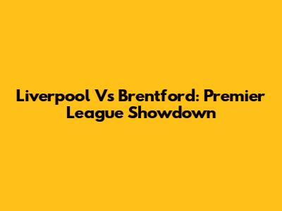 Liverpool Vs Brentford: Premier League Showdown