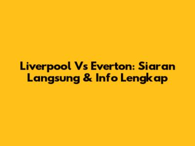 Liverpool Vs Everton: Siaran Langsung & Info Lengkap