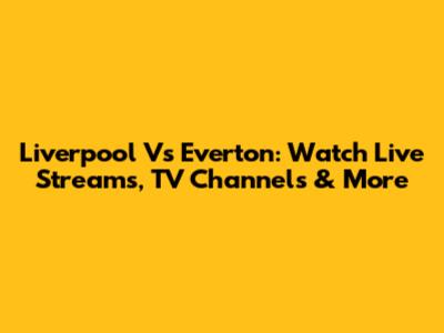 Liverpool Vs Everton: Watch Live Streams, TV Channels & More