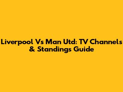 Liverpool Vs Man Utd: TV Channels & Standings Guide