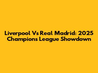 Liverpool Vs Real Madrid: 2025 Champions League Showdown
