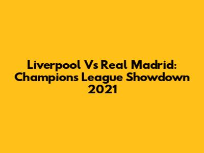 Liverpool Vs Real Madrid: Champions League Showdown 2021