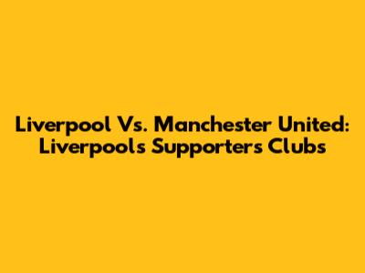 Liverpool Vs. Manchester United: Liverpool's Supporters Clubs