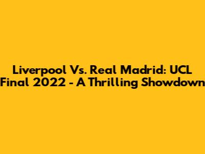 Liverpool Vs. Real Madrid: UCL Final 2022 - A Thrilling Showdown