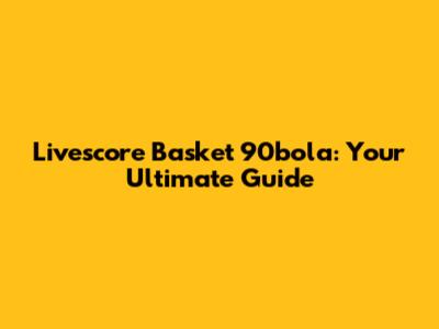 Livescore Basket 90bola: Your Ultimate Guide