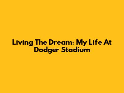 Living The Dream: My Life At Dodger Stadium