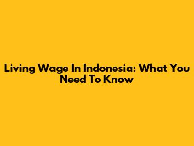 Living Wage In Indonesia: What You Need To Know