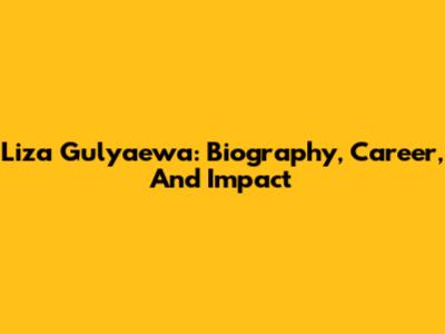 Liza Gulyaewa: Biography, Career, And Impact