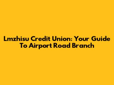 Lmzhisu Credit Union: Your Guide To Airport Road Branch