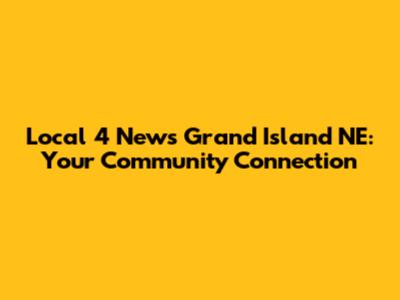 Local 4 News Grand Island NE: Your Community Connection