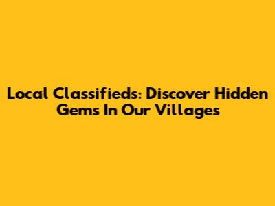 Local Classifieds: Discover Hidden Gems In Our Villages