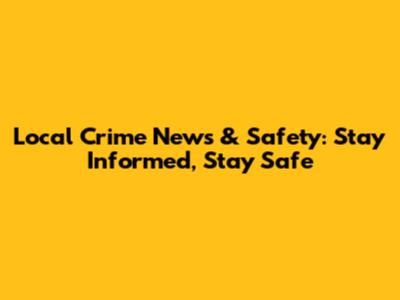 Local Crime News & Safety: Stay Informed, Stay Safe
