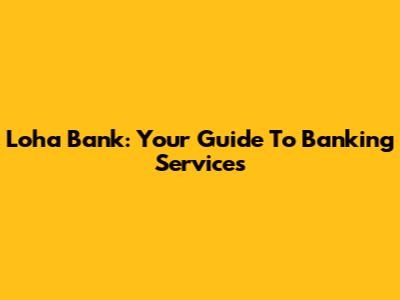 Loha Bank: Your Guide To Banking Services