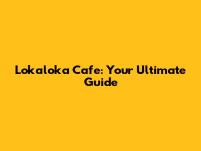 Lokaloka Cafe: Your Ultimate Guide