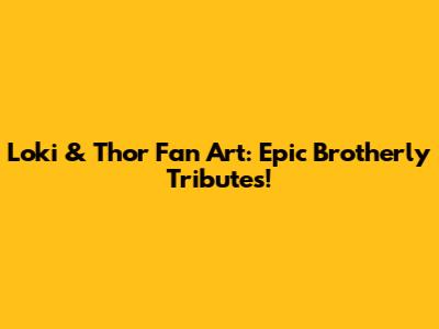 Loki & Thor Fan Art: Epic Brotherly Tributes!