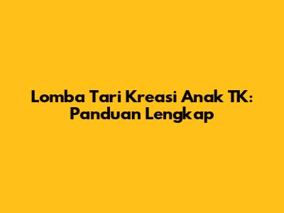 Lomba Tari Kreasi Anak TK: Panduan Lengkap