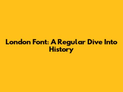 London Font: A Regular Dive Into History