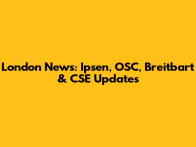 London News: Ipsen, OSC, Breitbart & CSE Updates
