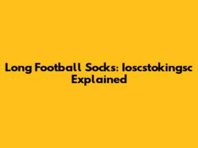 Long Football Socks: Ioscstokingsc Explained