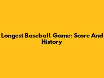 Longest Baseball Game: Score And History