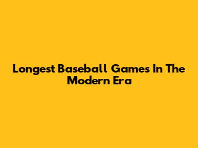 Longest Baseball Games In The Modern Era