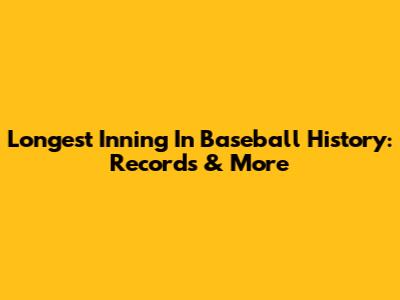 Longest Inning In Baseball History: Records & More