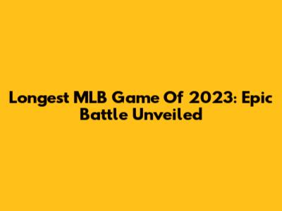 Longest MLB Game Of 2023: Epic Battle Unveiled