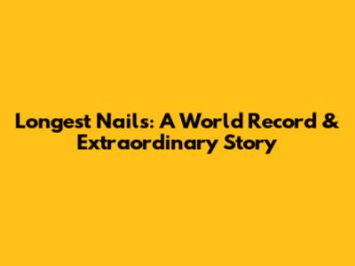Longest Nails: A World Record & Extraordinary Story