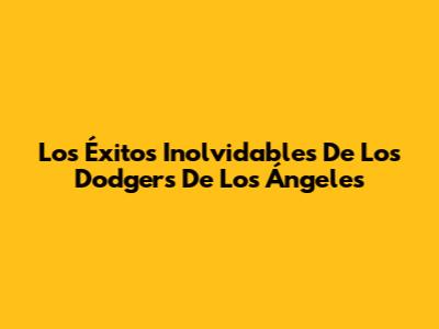 Los Éxitos Inolvidables De Los Dodgers De Los Ángeles