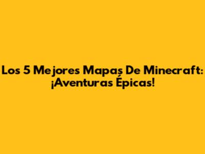Los 5 Mejores Mapas De Minecraft: ¡Aventuras Épicas!