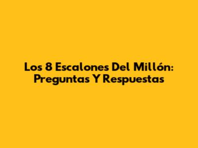 Los 8 Escalones Del Millón: Preguntas Y Respuestas