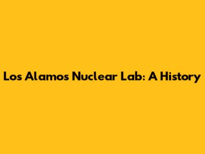 Los Alamos Nuclear Lab: A History