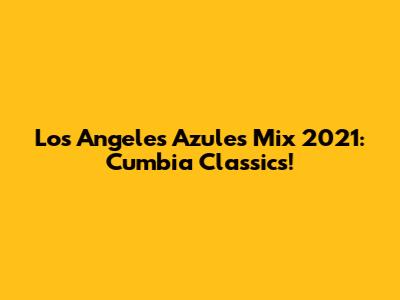 Los Angeles Azules Mix 2021: Cumbia Classics!
