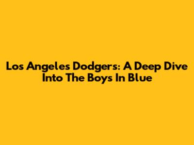 Los Angeles Dodgers: A Deep Dive Into The Boys In Blue